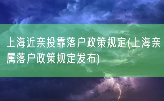 上海近亲投靠落户政策规定(上海亲属落户政策规定发布)