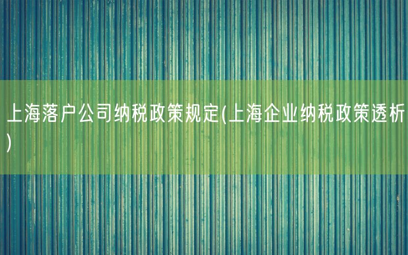 上海落户公司纳税政策规定(上海企业纳税政策透析)