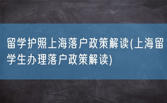 留学护照上海落户政策解读(上海留学生办理落户政策解读)