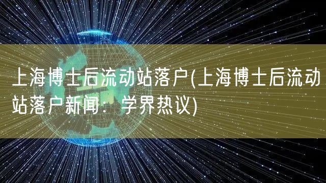 上海博士后流动站落户(上海博士后流动站落户新闻：学界热议)