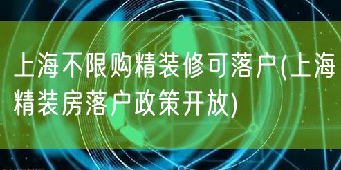 上海不限购精装修可落户(上海精装房落户政策开放)