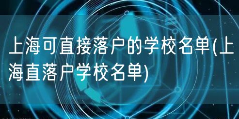 上海可直接落户的学校名单(上海直落户学校名单)