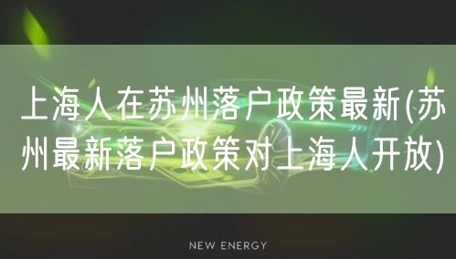 上海人在苏州落户政策最新(苏州最新落户政策对上海人开放)