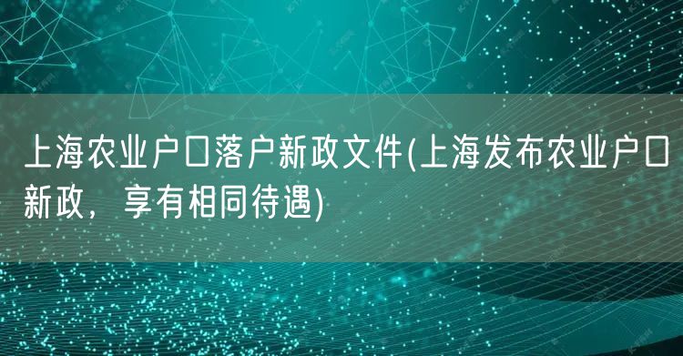 上海农业户口落户新政文件(上海发布农业户口新政，享有相同待遇)