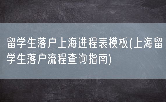 留学生落户上海进程表模板(上海留学生落户流程查询指南)