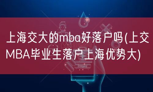 上海交大的mba好落户吗(上交MBA毕业生落户上海优势大)