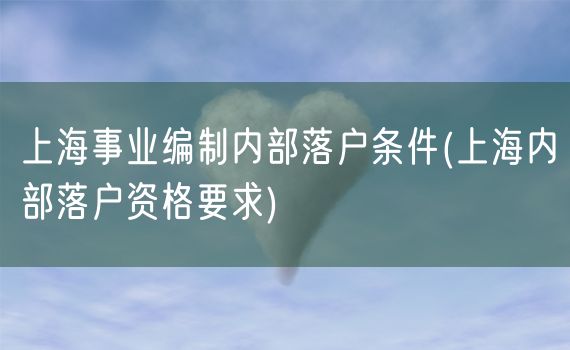 上海事业编制内部落户条件(上海内部落户资格要求)