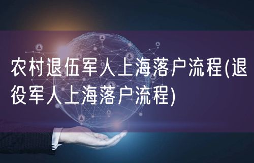 农村退伍军人上海落户流程(退役军人上海落户流程)