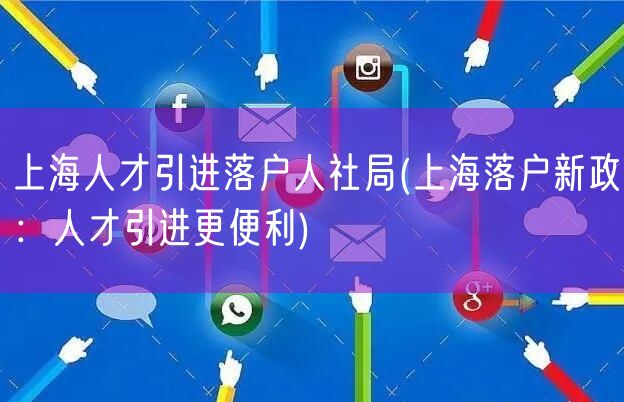 上海人才引进落户人社局(上海落户新政：人才引进更便利)