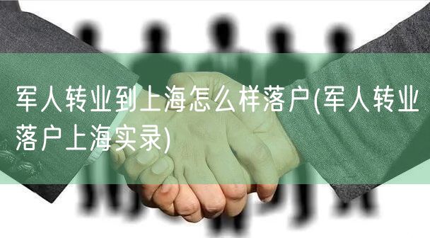 军人转业到上海怎么样落户(军人转业落户上海实录)