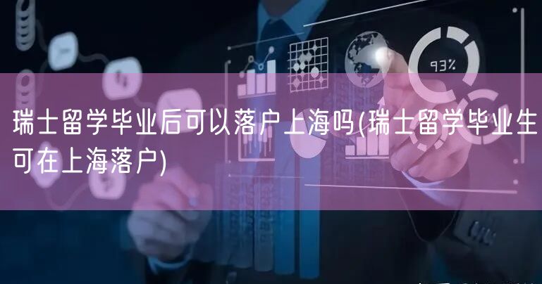 瑞士留学毕业后可以落户上海吗(瑞士留学毕业生可在上海落户)