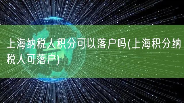 上海纳税人积分可以落户吗(上海积分纳税人可落户)