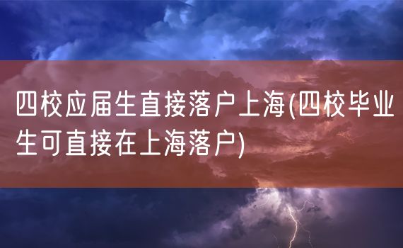 四校应届生直接落户上海(四校毕业生可直接在上海落户)