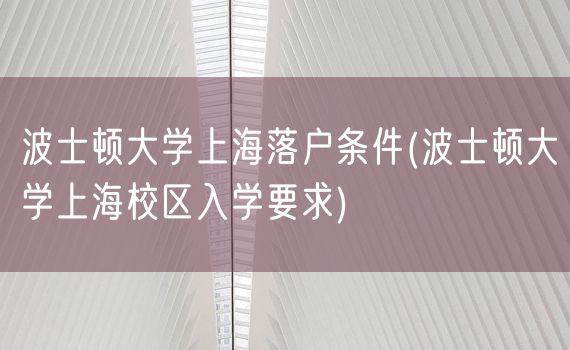 波士顿大学上海落户条件(波士顿大学上海校区入学要求)