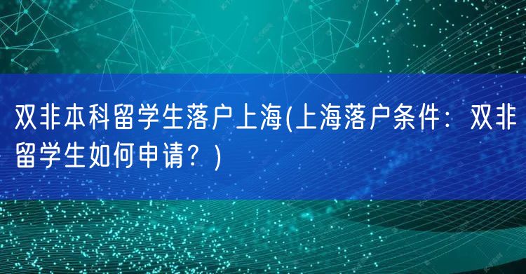 双非本科留学生落户上海(上海落户条件：双非留学生如何申请？)