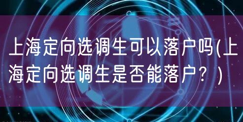 上海定向选调生可以落户吗(上海定向选调生是否能落户？)