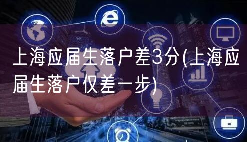 上海应届生落户差3分(上海应届生落户仅差一步)