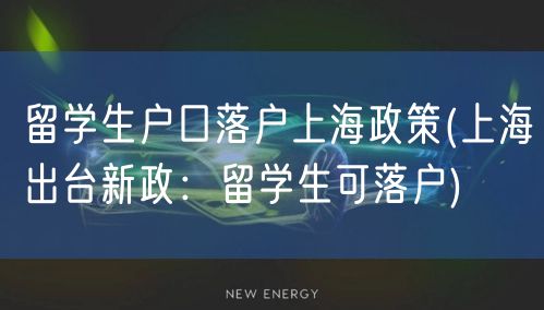 留学生户口落户上海政策(上海出台新政：留学生可落户)