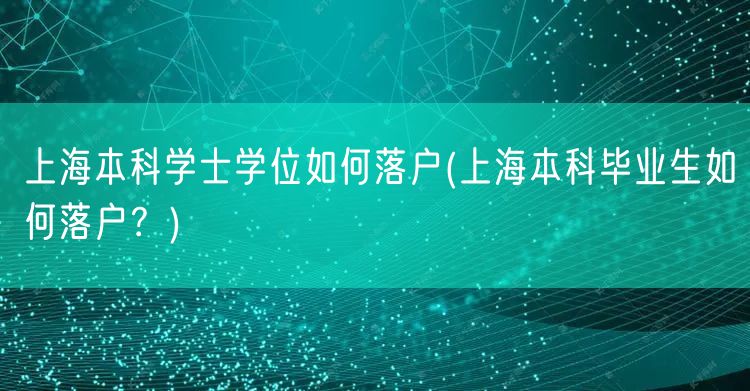 上海本科学士学位如何落户(上海本科毕业生如何落户？)