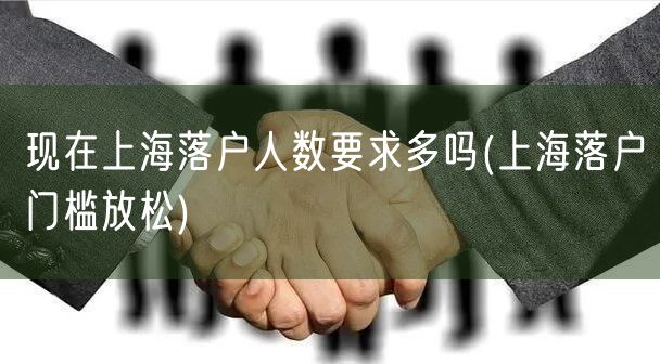 现在上海落户人数要求多吗(上海落户门槛放松)