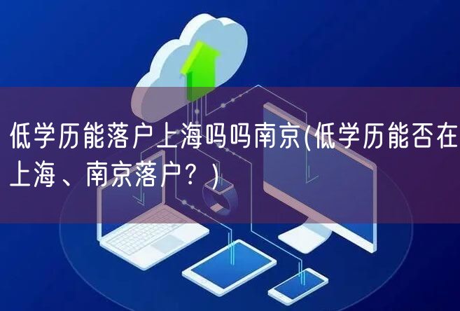 低学历能落户上海吗吗南京(低学历能否在上海、南京落户？)