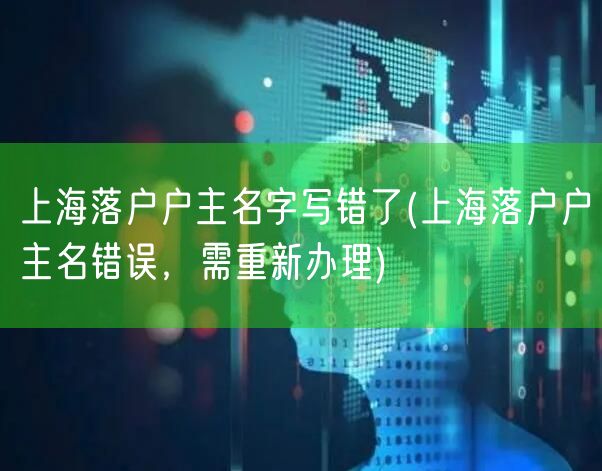 上海落户户主名字写错了(上海落户户主名错误，需重新办理)