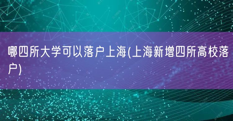 哪四所大学可以落户上海(上海新增四所高校落户)