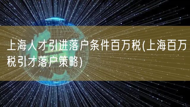 上海人才引进落户条件百万税(上海百万税引才落户策略)