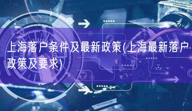 上海落户条件及最新政策(上海最新落户政策及要求)