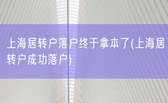 上海居转户落户终于拿本了(上海居转户成功落户)