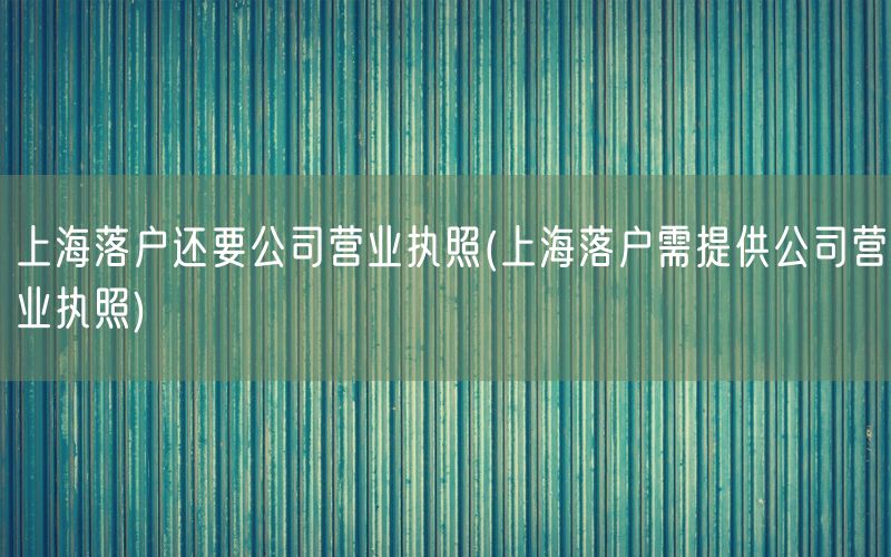 上海落户还要公司营业执照(上海落户需提供公司营业执照)