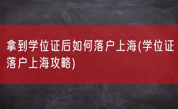 拿到学位证后如何落户上海(学位证落户上海攻略)