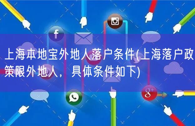 上海本地宝外地人落户条件(上海落户政策限外地人，具体条件如下)