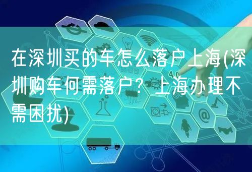 在深圳买的车怎么落户上海(深圳购车何需落户？上海办理不需困扰)