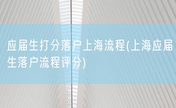 应届生打分落户上海流程(上海应届生落户流程评分)