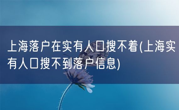 上海落户在实有人口搜不着(上海实有人口搜不到落户信息)