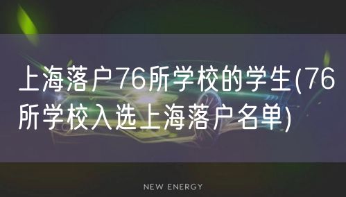 上海落户76所学校的学生(76所学校入选上海落户名单)