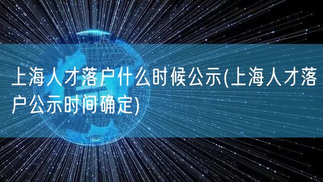 上海人才落户什么时候公示(上海人才落户公示时间确定)