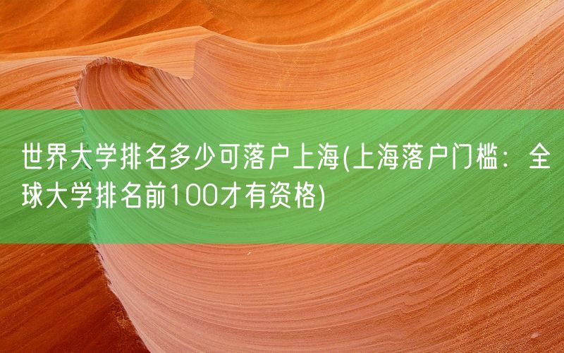 世界大学排名多少可落户上海(上海落户门槛：全球大学排名前100才有资格)