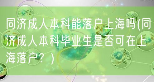 同济成人本科能落户上海吗(同济成人本科毕业生是否可在上海落户？)