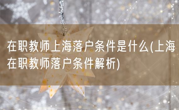 在职教师上海落户条件是什么(上海在职教师落户条件解析)