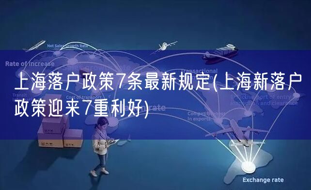 上海落户政策7条最新规定(上海新落户政策迎来7重利好)