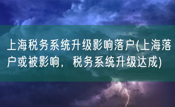 上海税务系统升级影响落户(上海落户或被影响，税务系统升级达成)