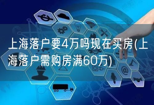 上海落户要4万吗现在买房(上海落户需购房满60万)