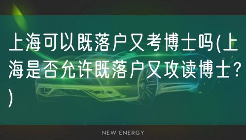 上海可以既落户又考博士吗(上海是否允许既落户又攻读博士？)