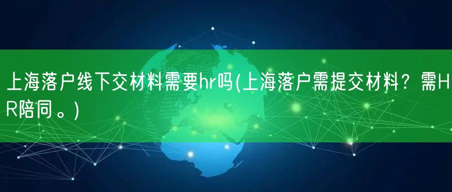 上海落户线下交材料需要hr吗(上海落户需提交材料？需HR陪同。)