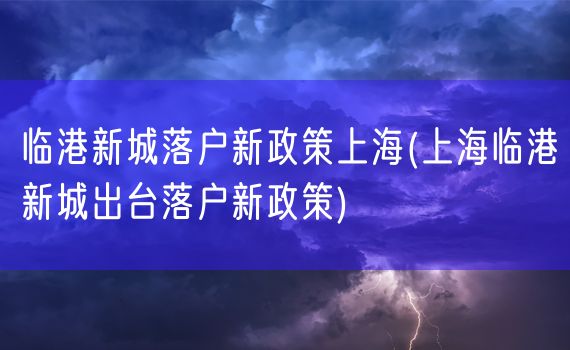 临港新城落户新政策上海(上海临港新城出台落户新政策)