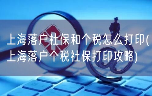 上海落户社保和个税怎么打印(上海落户个税社保打印攻略)