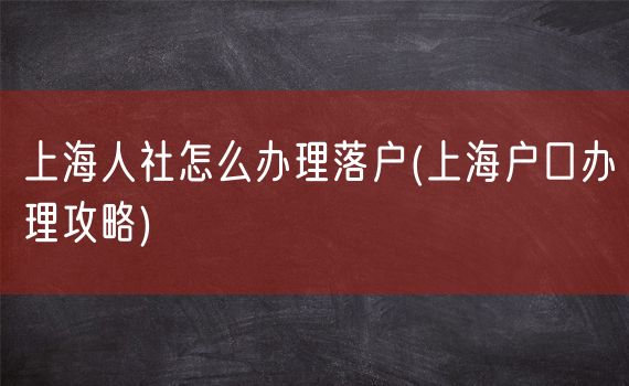 上海人社怎么办理落户(上海户口办理攻略)