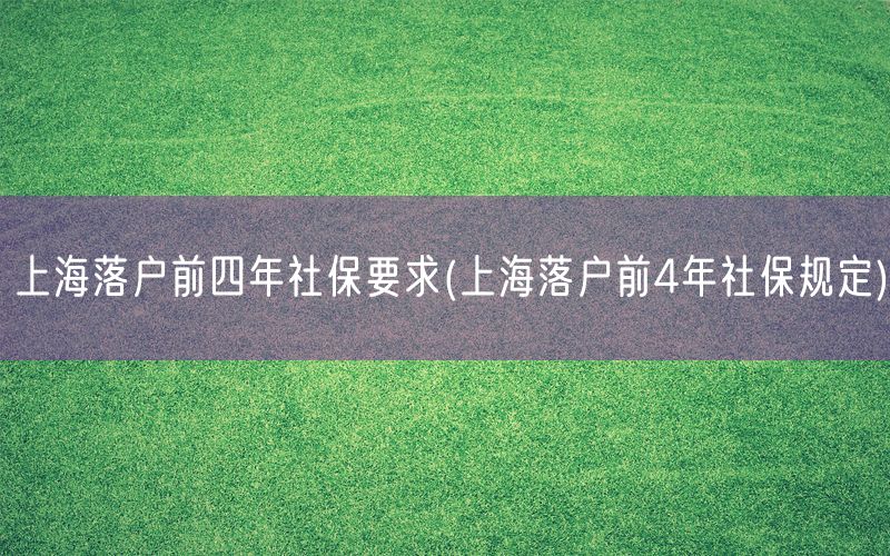 上海落户前四年社保要求(上海落户前4年社保规定)